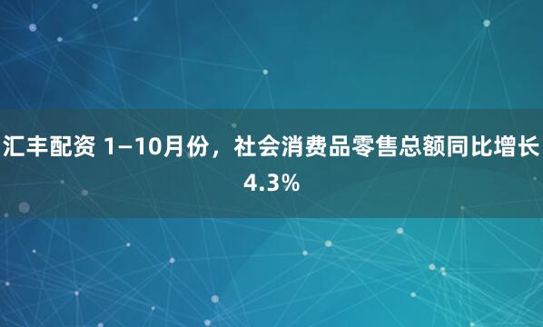 汇丰配资 1—10月份,社会消费品零售总额同比增长4.3%