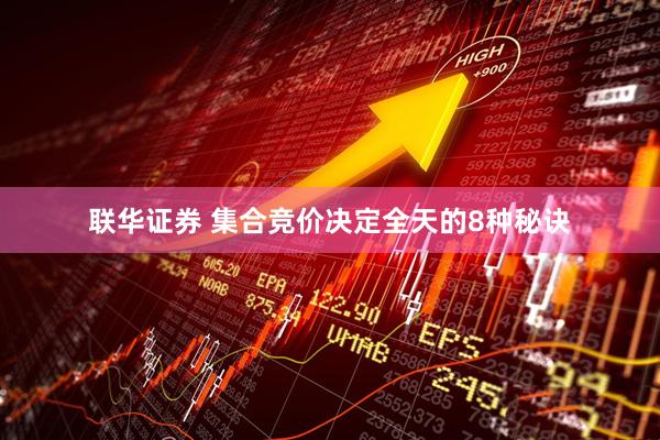 联华证券 集合竞价决定全天的8种秘诀