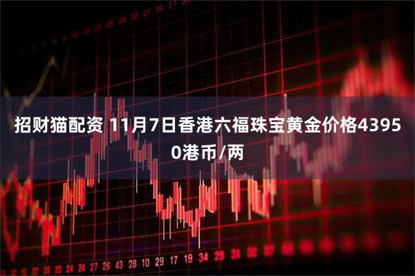 招财猫配资 11月7日香港六福珠宝黄金价格43950港币/两