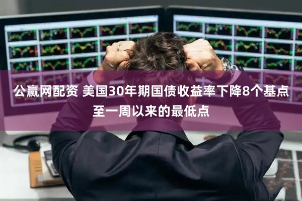 公赢网配资 美国30年期国债收益率下降8个基点至一周以来的最低点