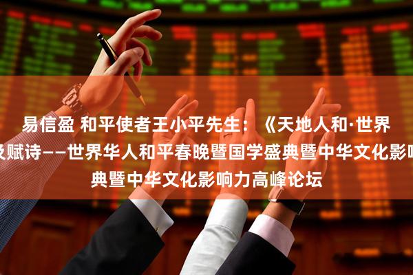 易信盈 和平使者王小平先生：《天地人和·世界大同》致辞及赋诗——世界华人和平春晚暨国学盛典暨中华文化影响力高峰论坛
